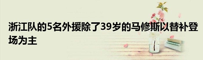 浙江隊(duì)的5名外援除了39歲的馬修斯以替補(bǔ)登場為主