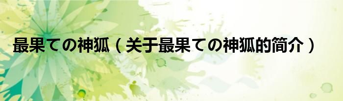 最果ての神狐（關(guān)于最果ての神狐的簡(jiǎn)介）