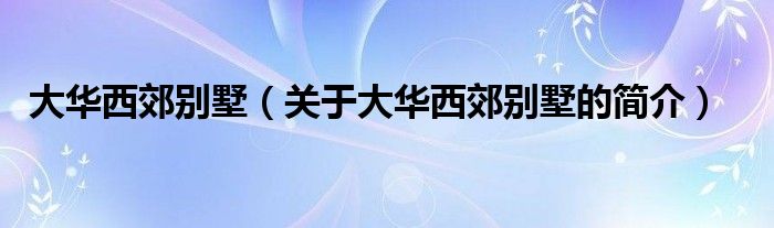 大華西郊別墅（關(guān)于大華西郊別墅的簡介）