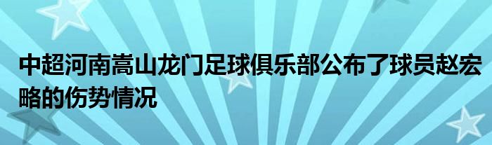 中超河南嵩山龍門足球俱樂部公布了球員趙宏略的傷勢情況