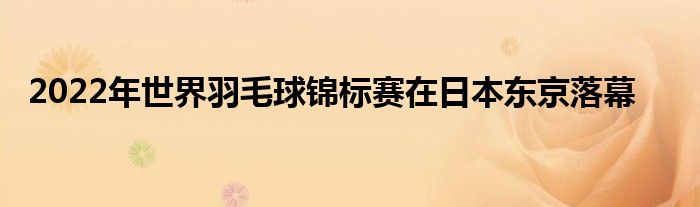 2022年世界羽毛球錦標(biāo)賽在日本東京落幕