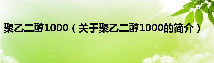 聚乙二醇1000（關(guān)于聚乙二醇1000的簡介）