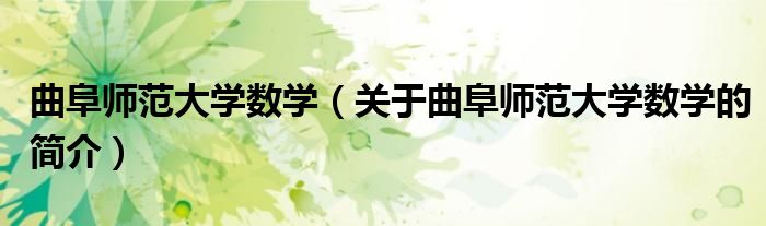 曲阜師范大學(xué)數(shù)學(xué)（關(guān)于曲阜師范大學(xué)數(shù)學(xué)的簡(jiǎn)介）