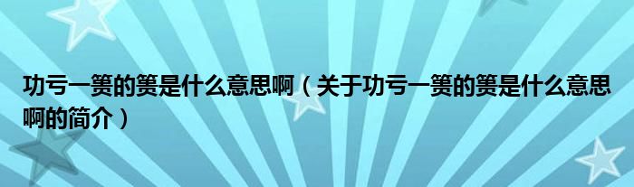 功虧一簣的簣是什么意思?。P(guān)于功虧一簣的簣是什么意思啊的簡介）