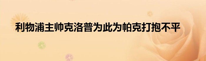 利物浦主帥克洛普為此為帕克打抱不平