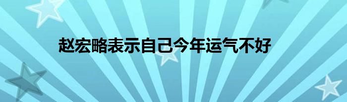 趙宏略表示自己今年運氣不好