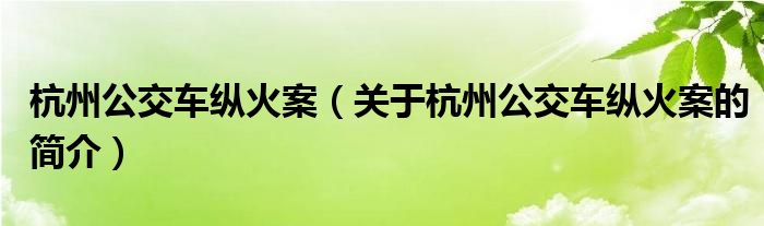 杭州公交車(chē)縱火案（關(guān)于杭州公交車(chē)縱火案的簡(jiǎn)介）