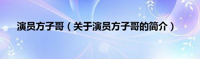 演員方子哥（關(guān)于演員方子哥的簡(jiǎn)介）