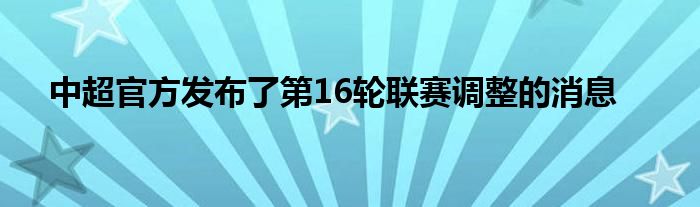 中超官方發(fā)布了第16輪聯賽調整的消息