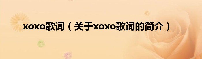 xoxo歌詞（關于xoxo歌詞的簡介）