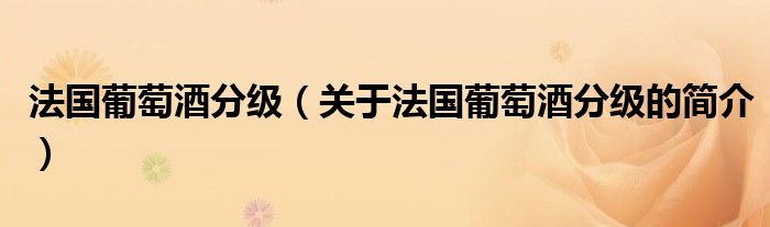 法國葡萄酒分級(jí)（關(guān)于法國葡萄酒分級(jí)的簡(jiǎn)介）