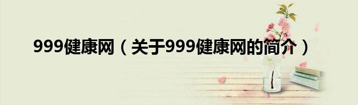 999健康網(wǎng)（關(guān)于999健康網(wǎng)的簡介）