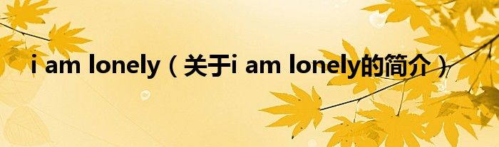 i am lonely（關(guān)于i am lonely的簡(jiǎn)介）