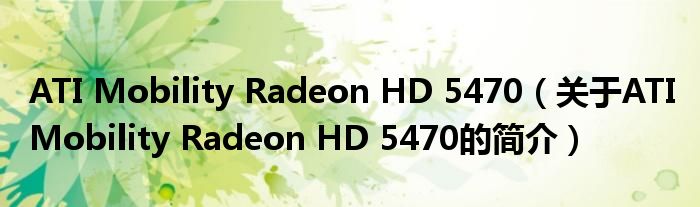 ATI Mobility Radeon HD 5470（關(guān)于ATI Mobility Radeon HD 5470的簡介）