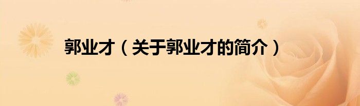 郭業(yè)才（關(guān)于郭業(yè)才的簡(jiǎn)介）