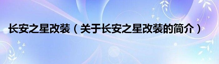 長安之星改裝（關(guān)于長安之星改裝的簡介）