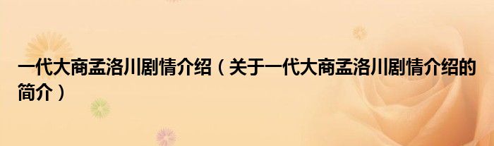 一代大商孟洛川劇情介紹（關于一代大商孟洛川劇情介紹的簡介）