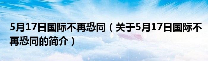 5月17日國(guó)際不再恐同（關(guān)于5月17日國(guó)際不再恐同的簡(jiǎn)介）