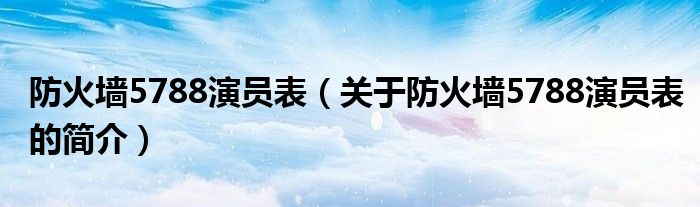 防火墻5788演員表（關(guān)于防火墻5788演員表的簡(jiǎn)介）