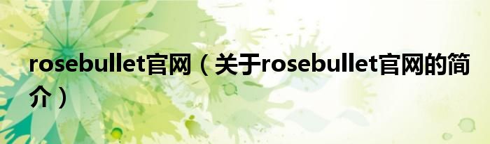 rosebullet官網(wǎng)（關(guān)于rosebullet官網(wǎng)的簡介）