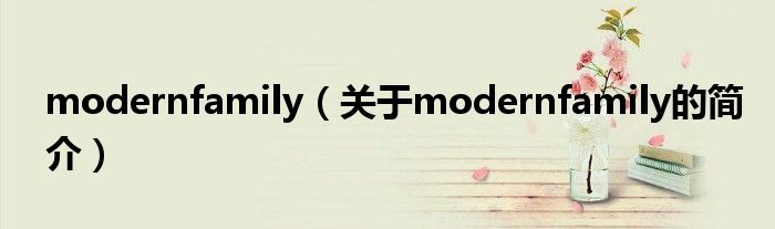 modernfamily（關(guān)于modernfamily的簡(jiǎn)介）