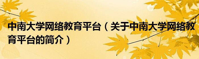 中南大學網(wǎng)絡教育平臺（關于中南大學網(wǎng)絡教育平臺的簡介）