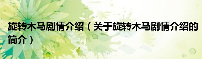 旋轉(zhuǎn)木馬劇情介紹（關(guān)于旋轉(zhuǎn)木馬劇情介紹的簡(jiǎn)介）