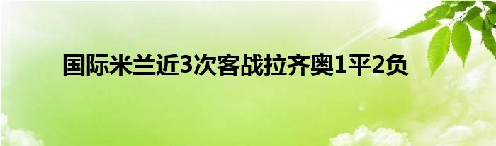 國(guó)際米蘭近3次客戰(zhàn)拉齊奧1平2負(fù)