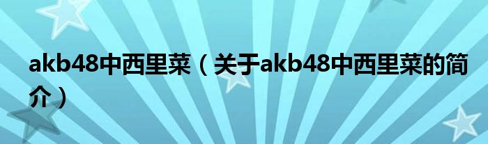 akb48中西里菜（關(guān)于akb48中西里菜的簡介）