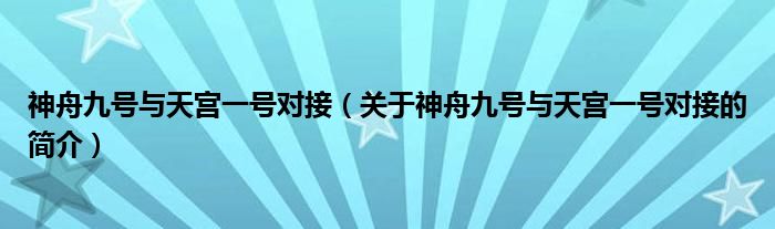 神舟九號與天宮一號對接（關(guān)于神舟九號與天宮一號對接的簡介）