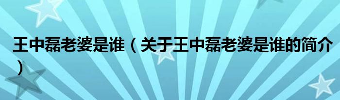 王中磊老婆是誰(shuí)（關(guān)于王中磊老婆是誰(shuí)的簡(jiǎn)介）