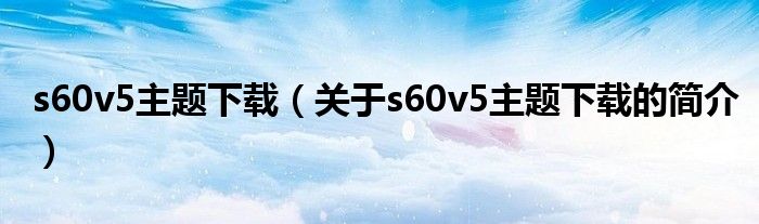 s60v5主題下載（關(guān)于s60v5主題下載的簡介）