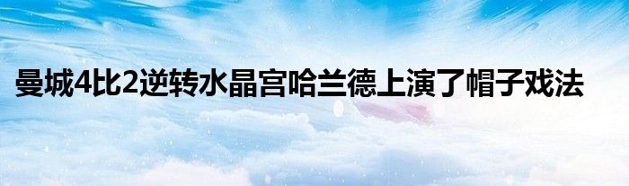 曼城4比2逆轉水晶宮哈蘭德上演了帽子戲法