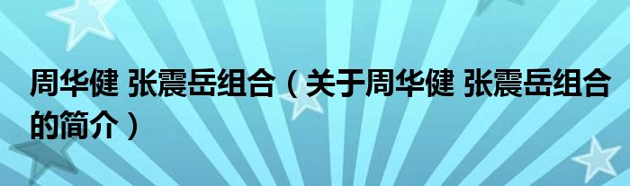 周華健 張震岳組合（關(guān)于周華健 張震岳組合的簡(jiǎn)介）