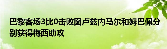 巴黎客場(chǎng)3比0擊敗圖盧茲內(nèi)馬爾和姆巴佩分別獲得梅西助攻