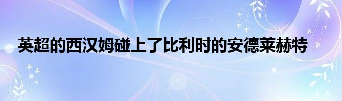 英超的西漢姆碰上了比利時(shí)的安德萊赫特