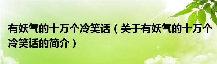 有妖氣的十萬個(gè)冷笑話（關(guān)于有妖氣的十萬個(gè)冷笑話的簡介）