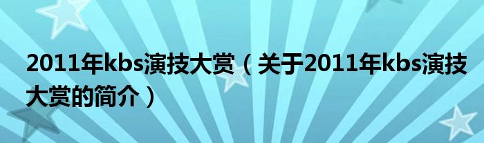 2011年kbs演技大賞（關(guān)于2011年kbs演技大賞的簡介）