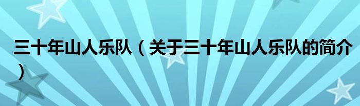 三十年山人樂隊(duì)（關(guān)于三十年山人樂隊(duì)的簡(jiǎn)介）