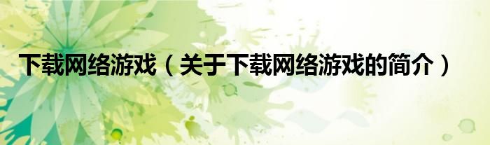 下載網(wǎng)絡(luò)游戲（關(guān)于下載網(wǎng)絡(luò)游戲的簡(jiǎn)介）