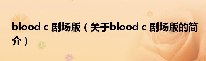 blood c 劇場版（關(guān)于blood c 劇場版的簡介）