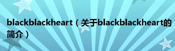 blackblackheart（關(guān)于blackblackheart的簡(jiǎn)介）