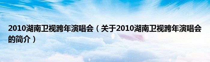 2010湖南衛(wèi)視跨年演唱會(huì)（關(guān)于2010湖南衛(wèi)視跨年演唱會(huì)的簡(jiǎn)介）