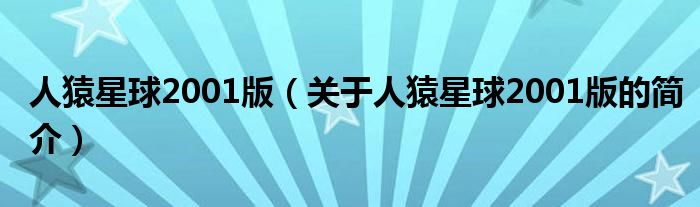 人猿星球2001版（關(guān)于人猿星球2001版的簡(jiǎn)介）