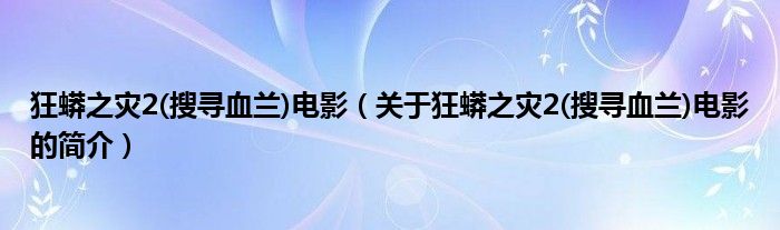 狂蟒之災(zāi)2(搜尋血蘭)電影（關(guān)于狂蟒之災(zāi)2(搜尋血蘭)電影的簡(jiǎn)介）