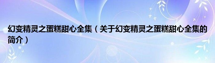 幻變精靈之蛋糕甜心全集（關(guān)于幻變精靈之蛋糕甜心全集的簡(jiǎn)介）