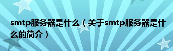 smtp服務器是什么（關(guān)于smtp服務器是什么的簡介）