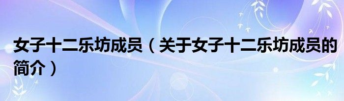 女子十二樂坊成員（關(guān)于女子十二樂坊成員的簡(jiǎn)介）