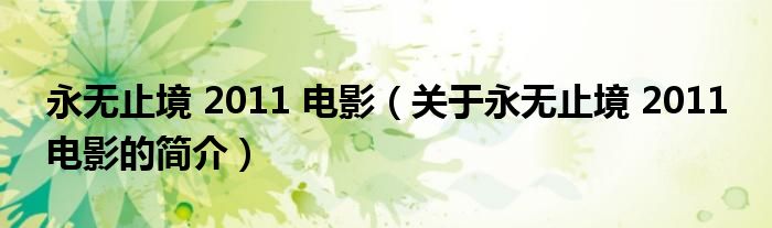 永無止境 2011 電影（關于永無止境 2011 電影的簡介）