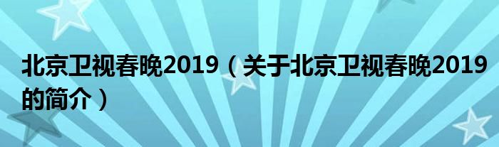 北京衛(wèi)視春晚2019（關(guān)于北京衛(wèi)視春晚2019的簡(jiǎn)介）